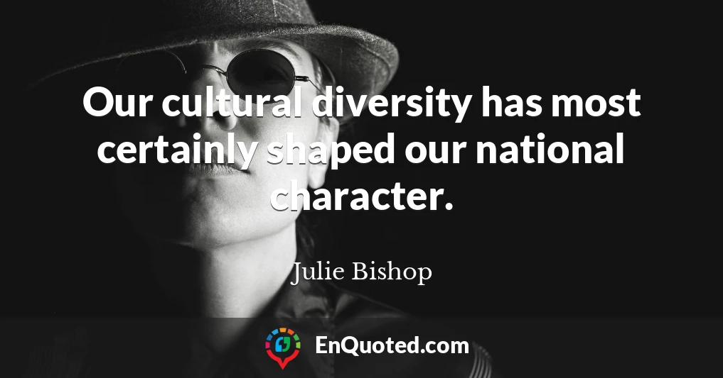 Our cultural diversity has most certainly shaped our national character.