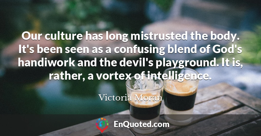 Our culture has long mistrusted the body. It's been seen as a confusing blend of God's handiwork and the devil's playground. It is, rather, a vortex of intelligence.