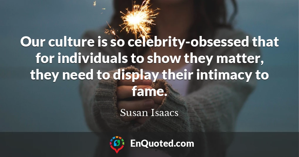 Our culture is so celebrity-obsessed that for individuals to show they matter, they need to display their intimacy to fame.