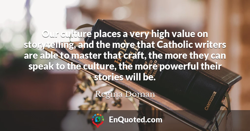 Our culture places a very high value on storytelling, and the more that Catholic writers are able to master that craft, the more they can speak to the culture, the more powerful their stories will be.