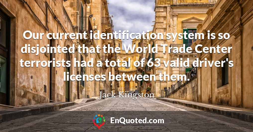 Our current identification system is so disjointed that the World Trade Center terrorists had a total of 63 valid driver's licenses between them.