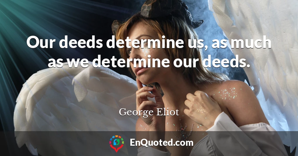 Our deeds determine us, as much as we determine our deeds.