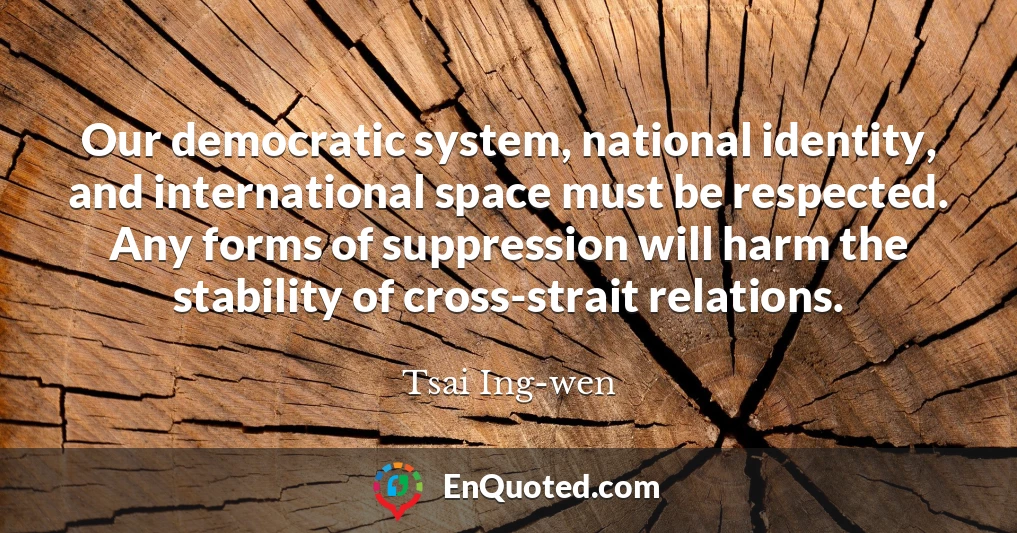 Our democratic system, national identity, and international space must be respected. Any forms of suppression will harm the stability of cross-strait relations.