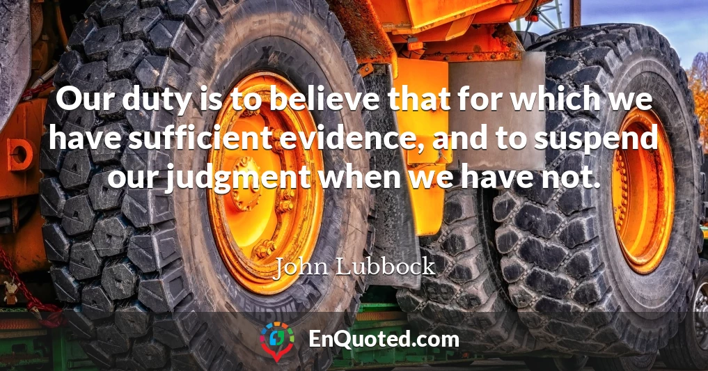 Our duty is to believe that for which we have sufficient evidence, and to suspend our judgment when we have not.