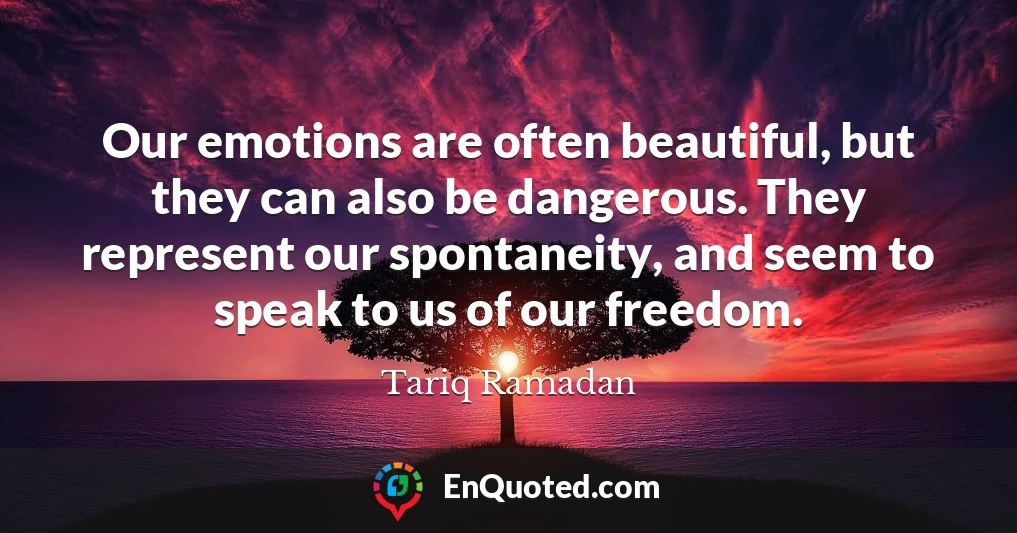 Our emotions are often beautiful, but they can also be dangerous. They represent our spontaneity, and seem to speak to us of our freedom.