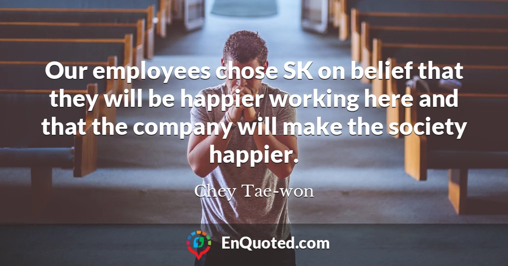 Our employees chose SK on belief that they will be happier working here and that the company will make the society happier.