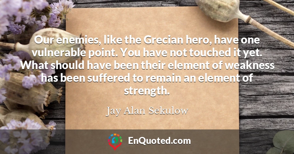 Our enemies, like the Grecian hero, have one vulnerable point. You have not touched it yet. What should have been their element of weakness has been suffered to remain an element of strength.