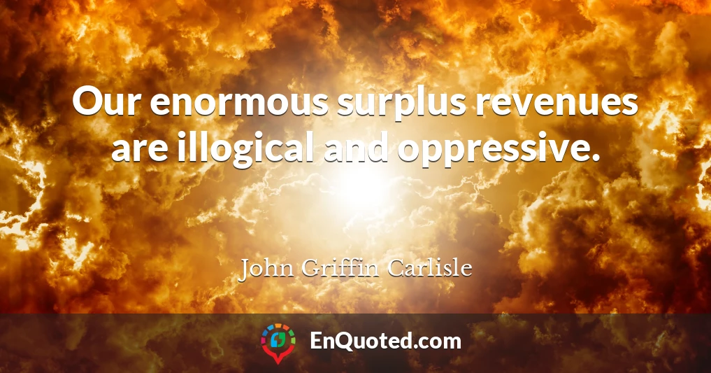 Our enormous surplus revenues are illogical and oppressive.
