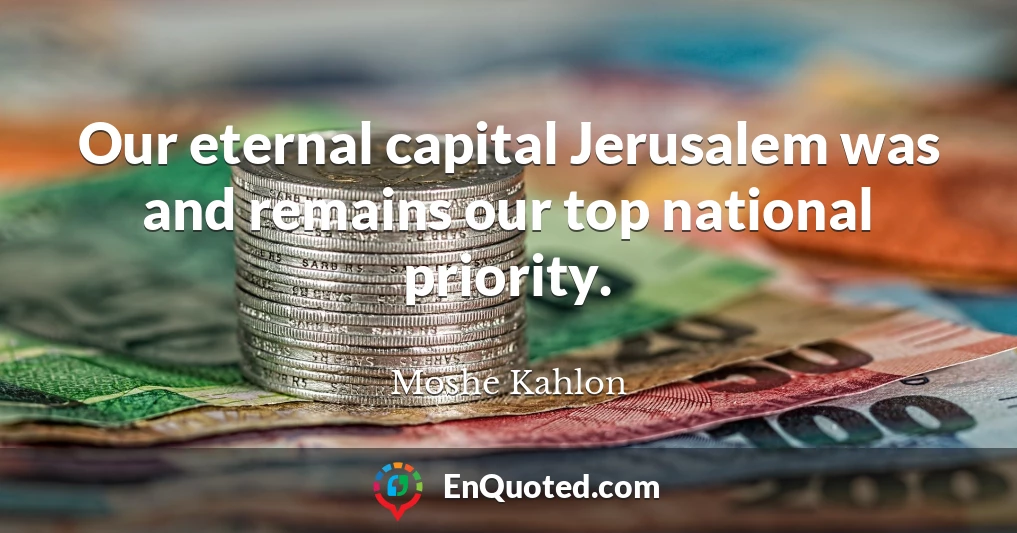 Our eternal capital Jerusalem was and remains our top national priority.