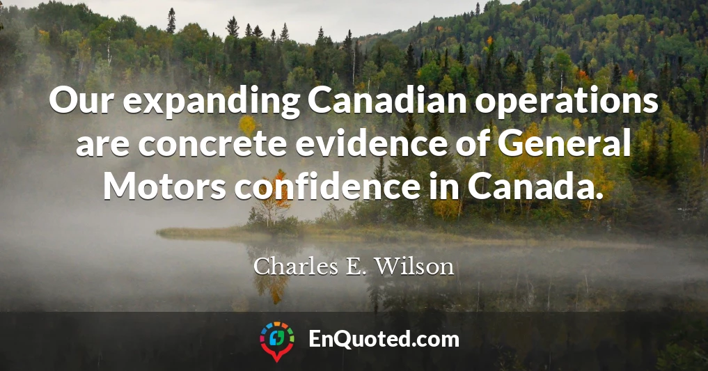 Our expanding Canadian operations are concrete evidence of General Motors confidence in Canada.