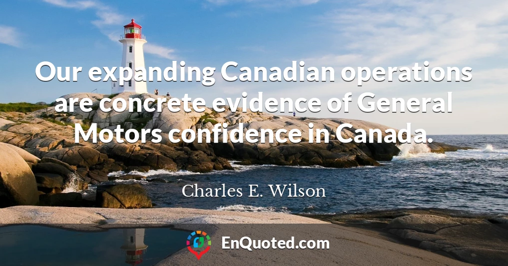 Our expanding Canadian operations are concrete evidence of General Motors confidence in Canada.