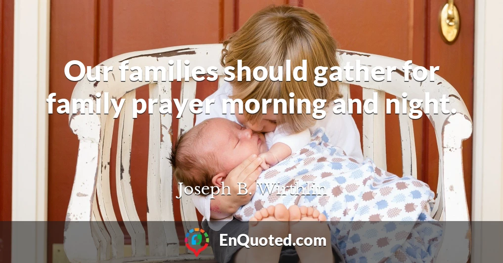Our families should gather for family prayer morning and night.