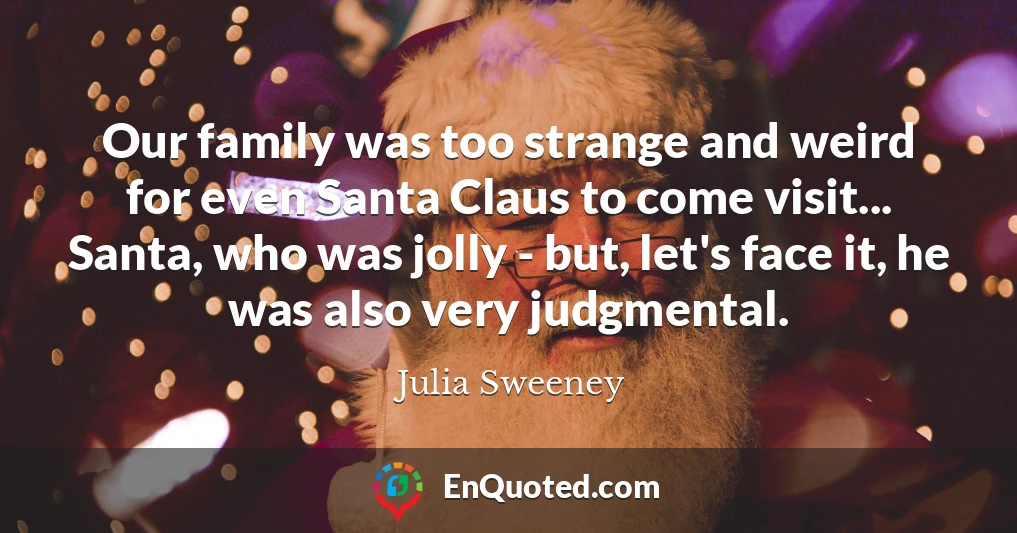 Our family was too strange and weird for even Santa Claus to come visit... Santa, who was jolly - but, let's face it, he was also very judgmental.