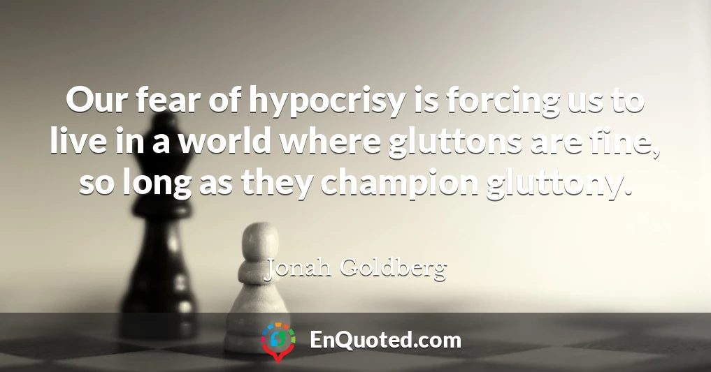Our fear of hypocrisy is forcing us to live in a world where gluttons are fine, so long as they champion gluttony.