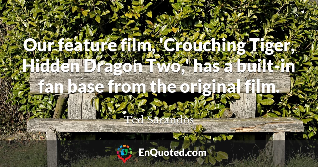 Our feature film, 'Crouching Tiger, Hidden Dragon Two,' has a built-in fan base from the original film.