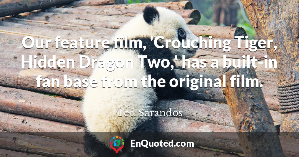 Our feature film, 'Crouching Tiger, Hidden Dragon Two,' has a built-in fan base from the original film.