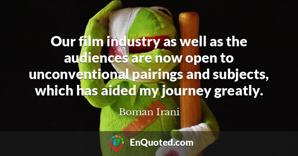 Our film industry as well as the audiences are now open to unconventional pairings and subjects, which has aided my journey greatly.