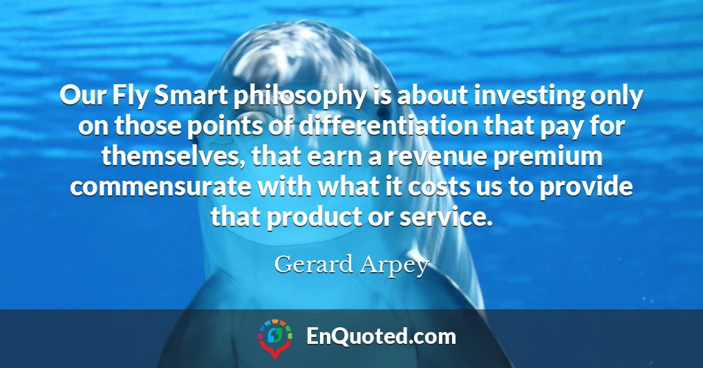 Our Fly Smart philosophy is about investing only on those points of differentiation that pay for themselves, that earn a revenue premium commensurate with what it costs us to provide that product or service.