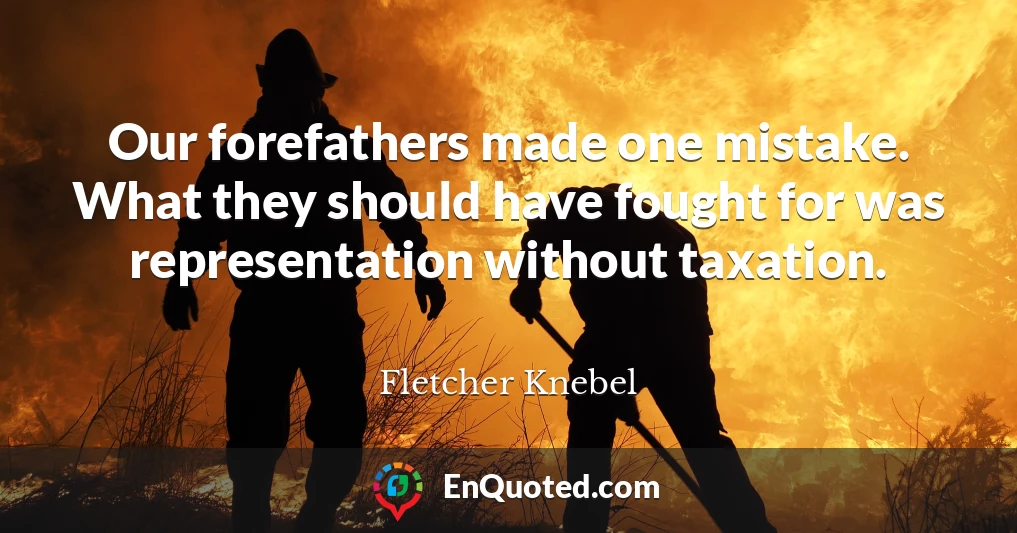 Our forefathers made one mistake. What they should have fought for was representation without taxation.