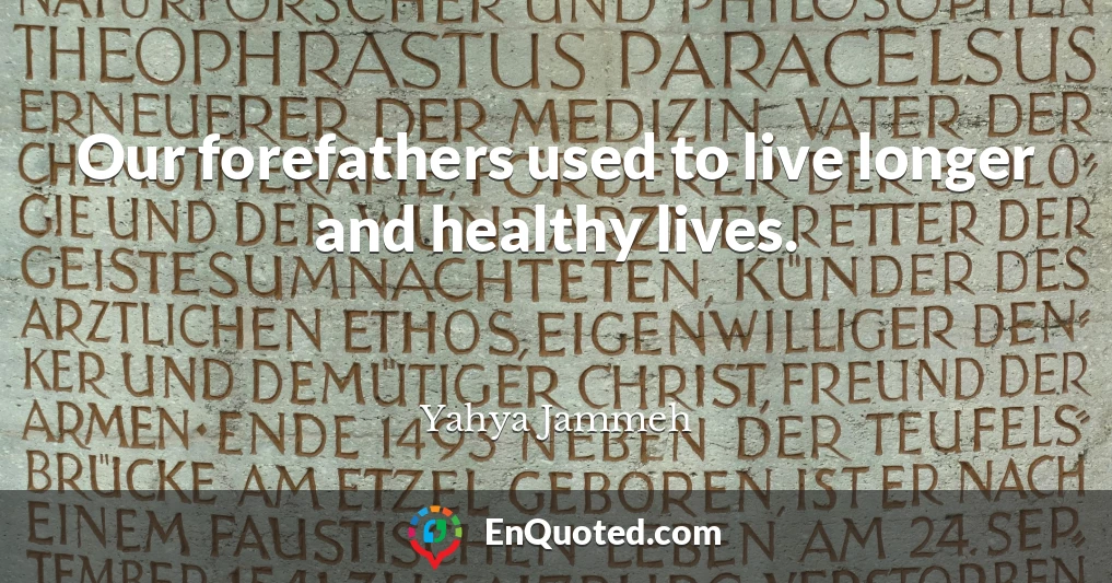 Our forefathers used to live longer and healthy lives.