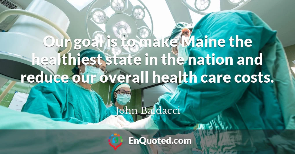 Our goal is to make Maine the healthiest state in the nation and reduce our overall health care costs.