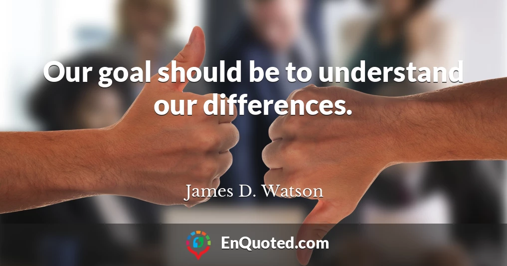 Our goal should be to understand our differences.