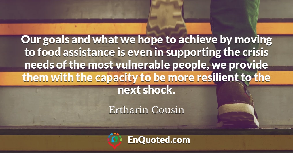 Our goals and what we hope to achieve by moving to food assistance is even in supporting the crisis needs of the most vulnerable people, we provide them with the capacity to be more resilient to the next shock.