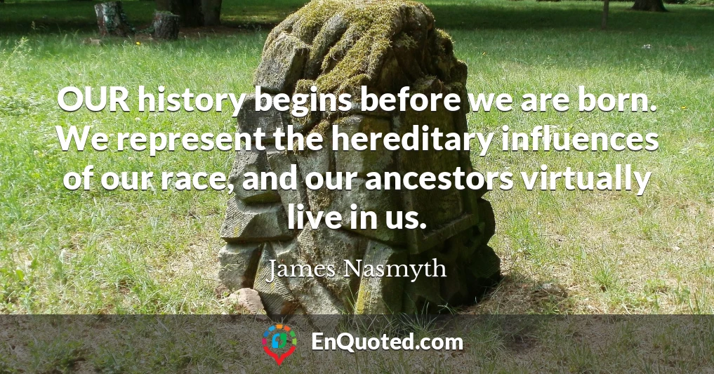 OUR history begins before we are born. We represent the hereditary influences of our race, and our ancestors virtually live in us.