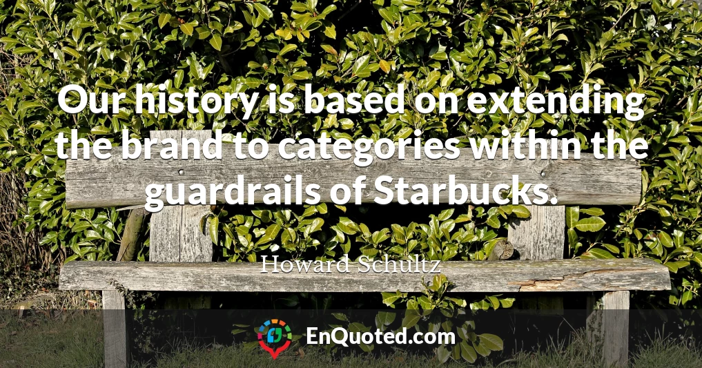 Our history is based on extending the brand to categories within the guardrails of Starbucks.