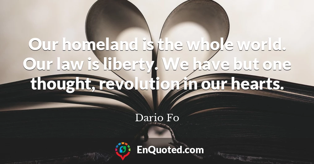Our homeland is the whole world. Our law is liberty. We have but one thought, revolution in our hearts.