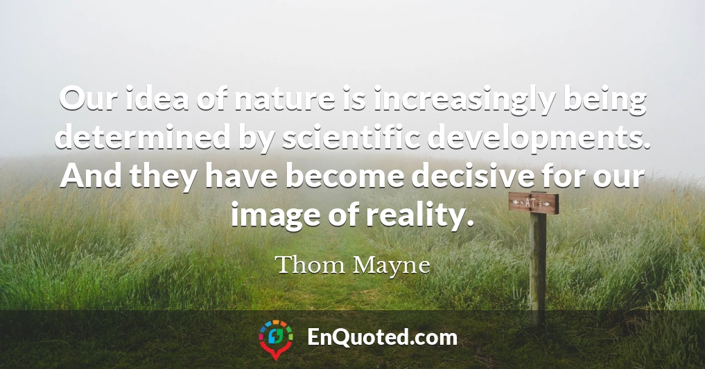 Our idea of nature is increasingly being determined by scientific developments. And they have become decisive for our image of reality.