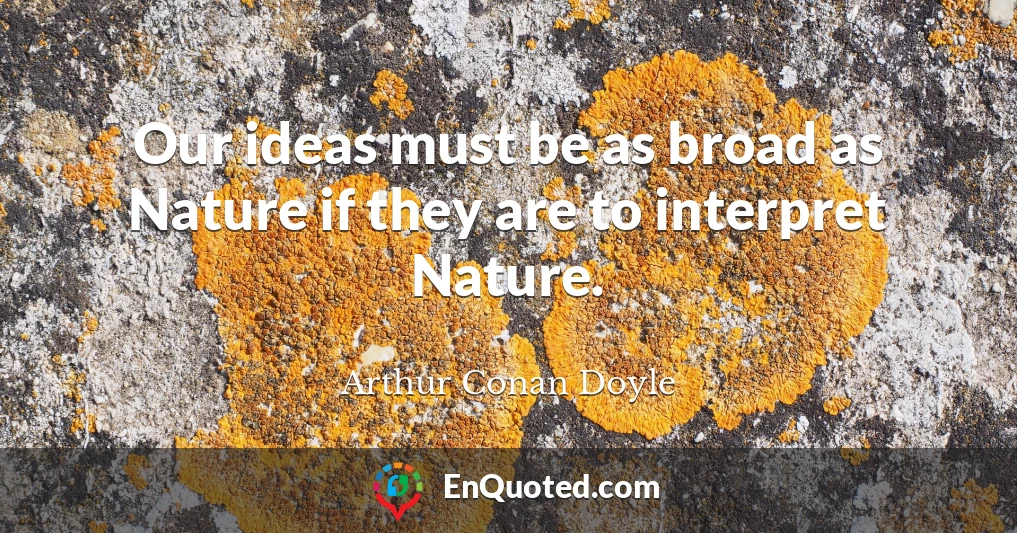 Our ideas must be as broad as Nature if they are to interpret Nature.