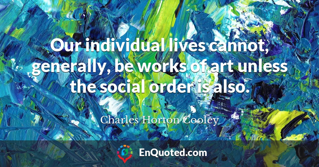 Our individual lives cannot, generally, be works of art unless the social order is also.