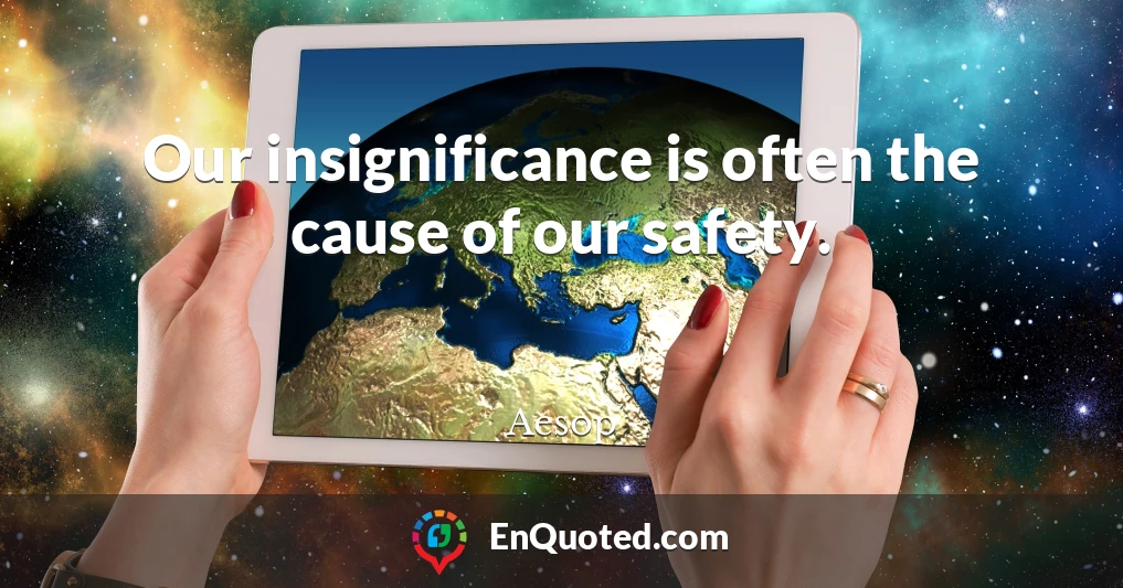 Our insignificance is often the cause of our safety.