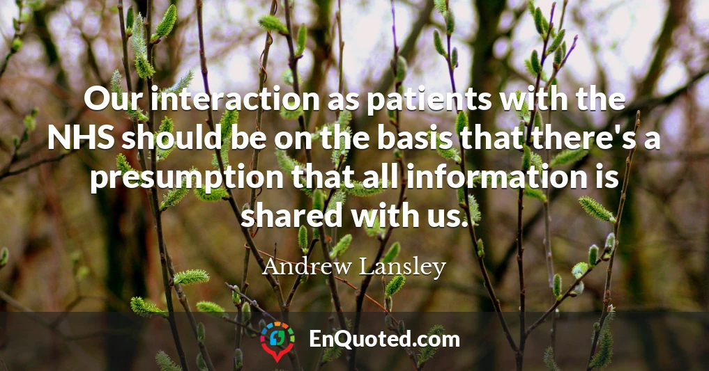 Our interaction as patients with the NHS should be on the basis that there's a presumption that all information is shared with us.