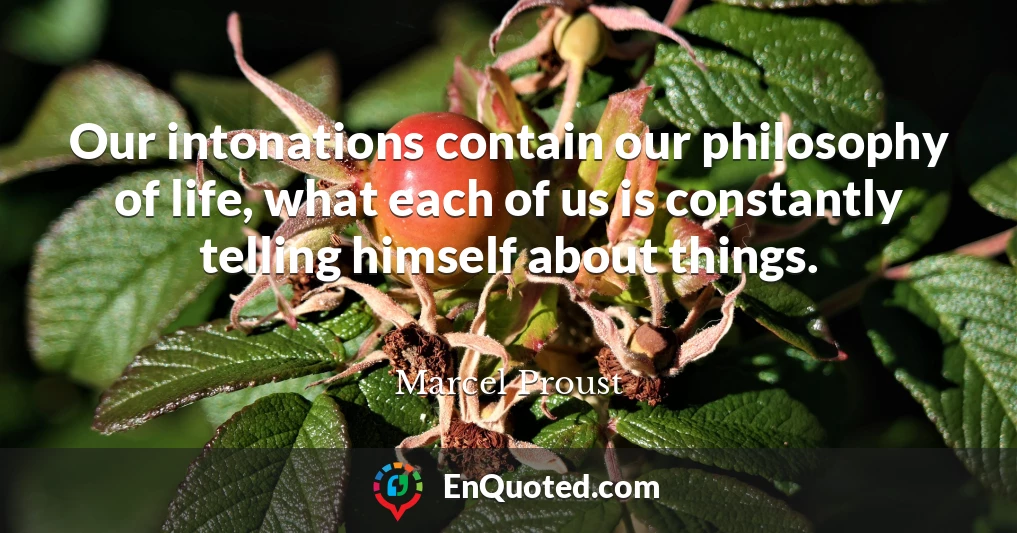 Our intonations contain our philosophy of life, what each of us is constantly telling himself about things.