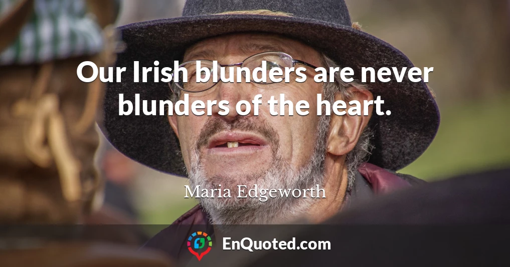 Our Irish blunders are never blunders of the heart.