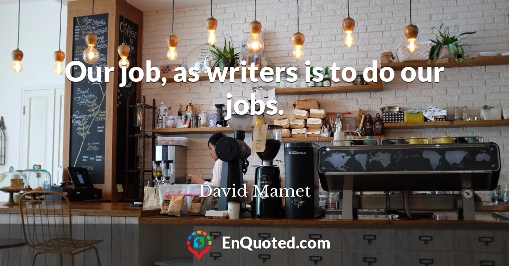 Our job, as writers is to do our jobs.
