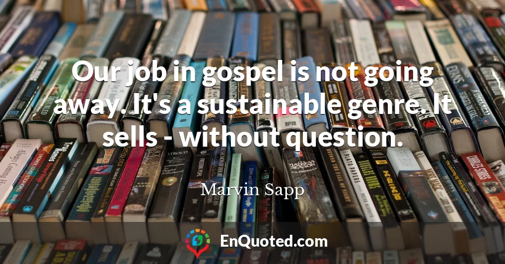 Our job in gospel is not going away. It's a sustainable genre. It sells - without question.