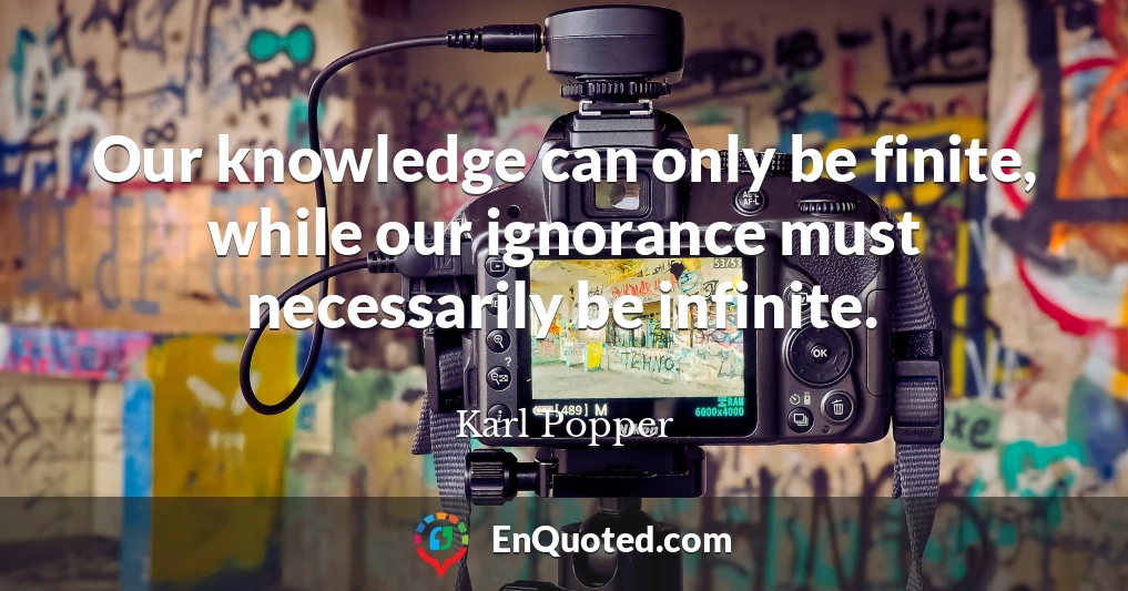 Our knowledge can only be finite, while our ignorance must necessarily be infinite.