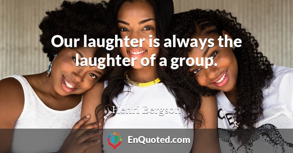 Our laughter is always the laughter of a group.