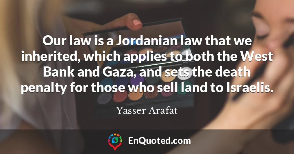 Our law is a Jordanian law that we inherited, which applies to both the West Bank and Gaza, and sets the death penalty for those who sell land to Israelis.