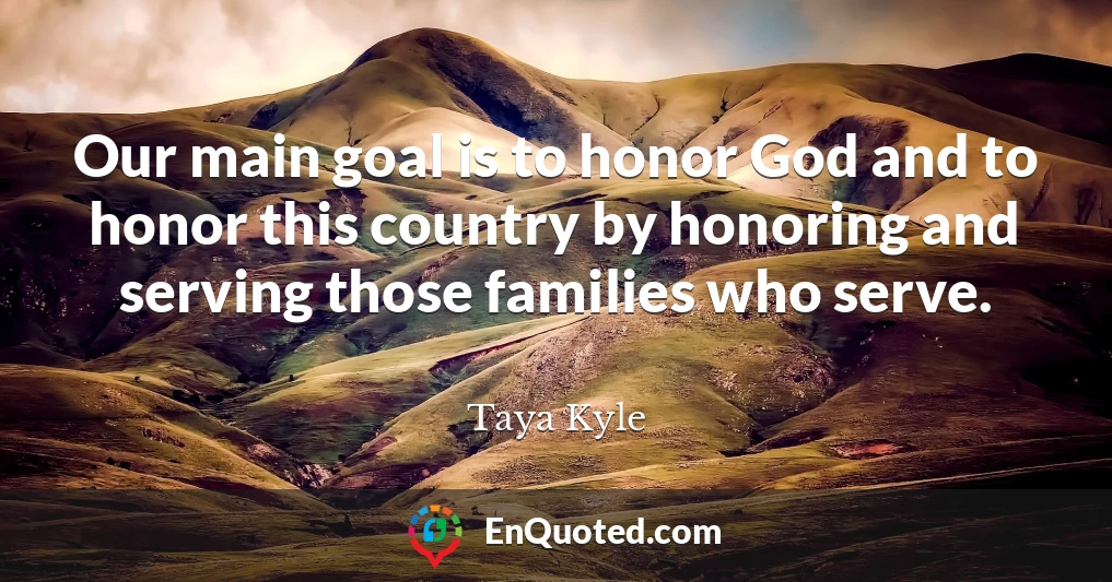 Our main goal is to honor God and to honor this country by honoring and serving those families who serve.