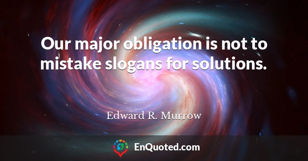 Our major obligation is not to mistake slogans for solutions.