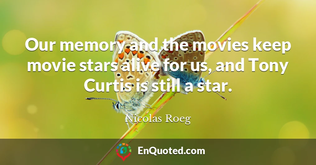 Our memory and the movies keep movie stars alive for us, and Tony Curtis is still a star.