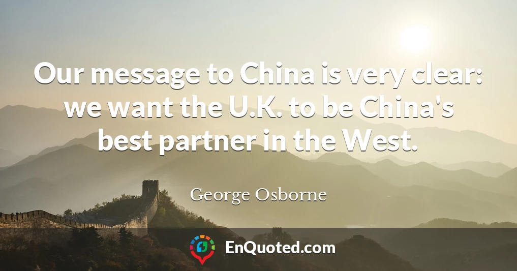 Our message to China is very clear: we want the U.K. to be China's best partner in the West.