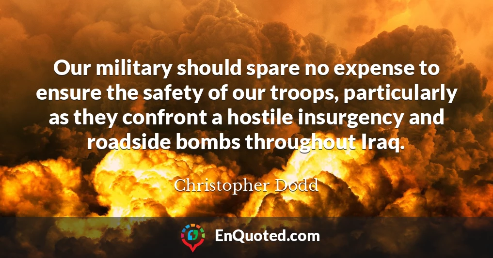 Our military should spare no expense to ensure the safety of our troops, particularly as they confront a hostile insurgency and roadside bombs throughout Iraq.