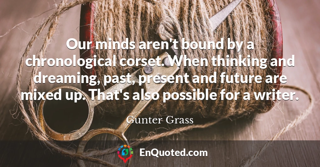 Our minds aren't bound by a chronological corset. When thinking and dreaming, past, present and future are mixed up. That's also possible for a writer.
