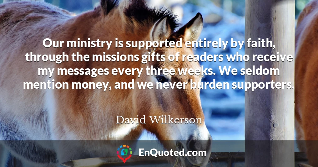 Our ministry is supported entirely by faith, through the missions gifts of readers who receive my messages every three weeks. We seldom mention money, and we never burden supporters.