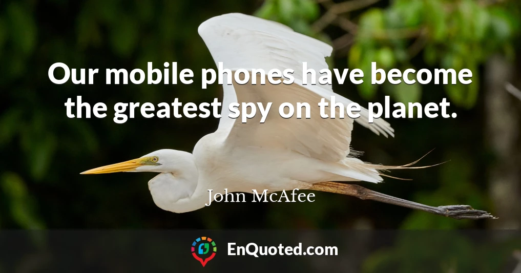 Our mobile phones have become the greatest spy on the planet.